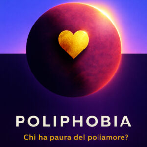 Poliphobia: chi ha paura del poliamore? (Con dedica)